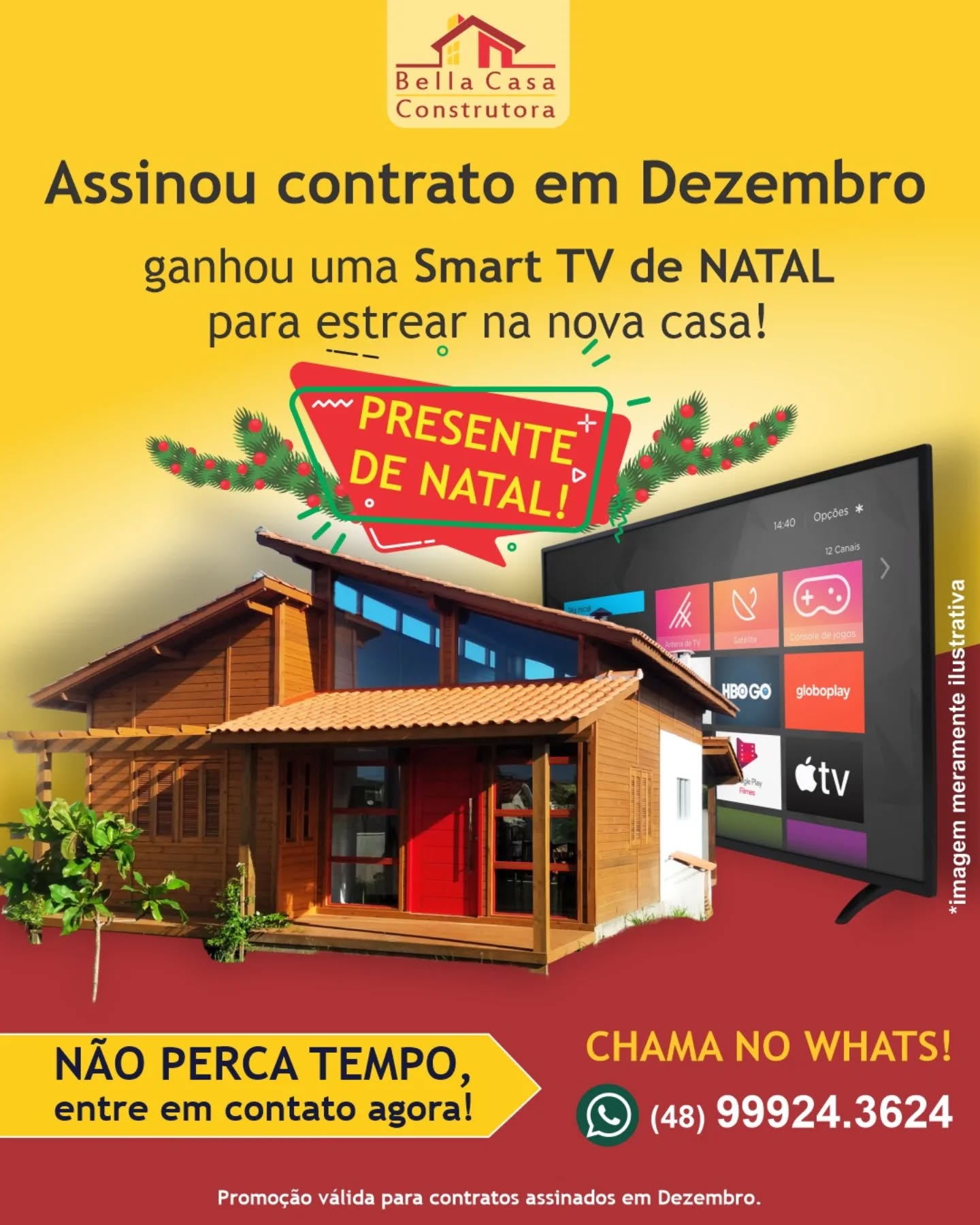 ASSINOU, GANHOU! 
Quem assinar contrato com a Bella Casa Construtora, em DEZEMBRO, ganha como presente de NATAL  uma TV novinha  para estrear na nova casa!

Você constrói sua casa dos sonhos e ainda ganha um presente pra curtir com a família.

É só em dezembro! 
Promoção válida para contratos fechados até 31/12.

Entre em contato agora e peça seu orçamento! 
Chama pelo Whatsapp (48) 99924-3624

Atenção:
Construímos em Garopaba, Imbituba e região, em um raio de até 40km.