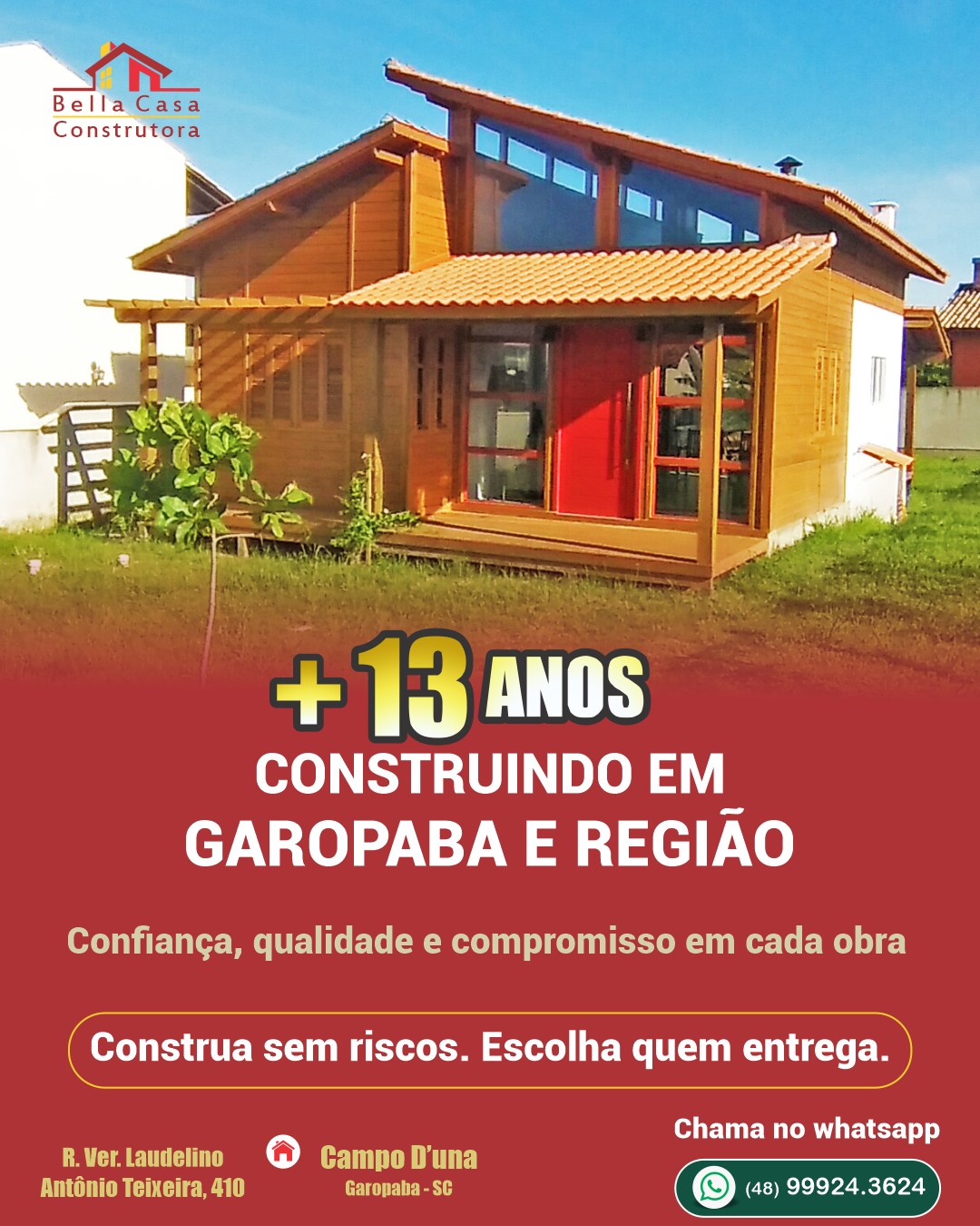 O lar que você imagina, a gente constrói.

Há mais de 13 anos, a Bella Casa Construtora transforma sonhos em realidade, criando casas que unem qualidade, segurança e acabamento de alto padrão em Garopaba e região.

Cada projeto é único, pensado nos mínimos detalhes para refletir o seu estilo de vida e proporcionar conforto para toda a sua família. Aqui, você acompanha cada etapa da obra com transparência, confiança e compromisso do início ao fim.

Seu sonho merece sair do papel — e começar da forma certa.
Fale com a gente no WhatsApp: (48) 99934-3624