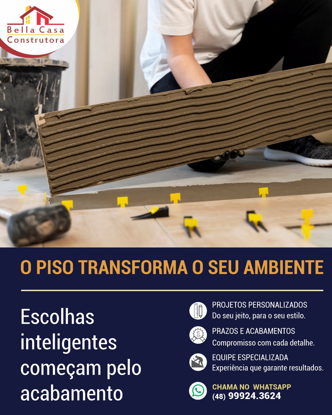 O piso certo transforma totalmente o conforto, a beleza e a funcionalidade da sua casa.
Além da estética, a escolha do piso influencia na durabilidade, facilidade de limpeza, conforto térmico e valorização do imóvel.

Na hora de construir, cada detalhe faz diferença. Por isso, a Bella Casa Construtora ajuda você a escolher os melhores materiais para unir sofisticação, qualidade e praticidade em cada ambiente.

Construir bem começa pelas escolhas certas.
