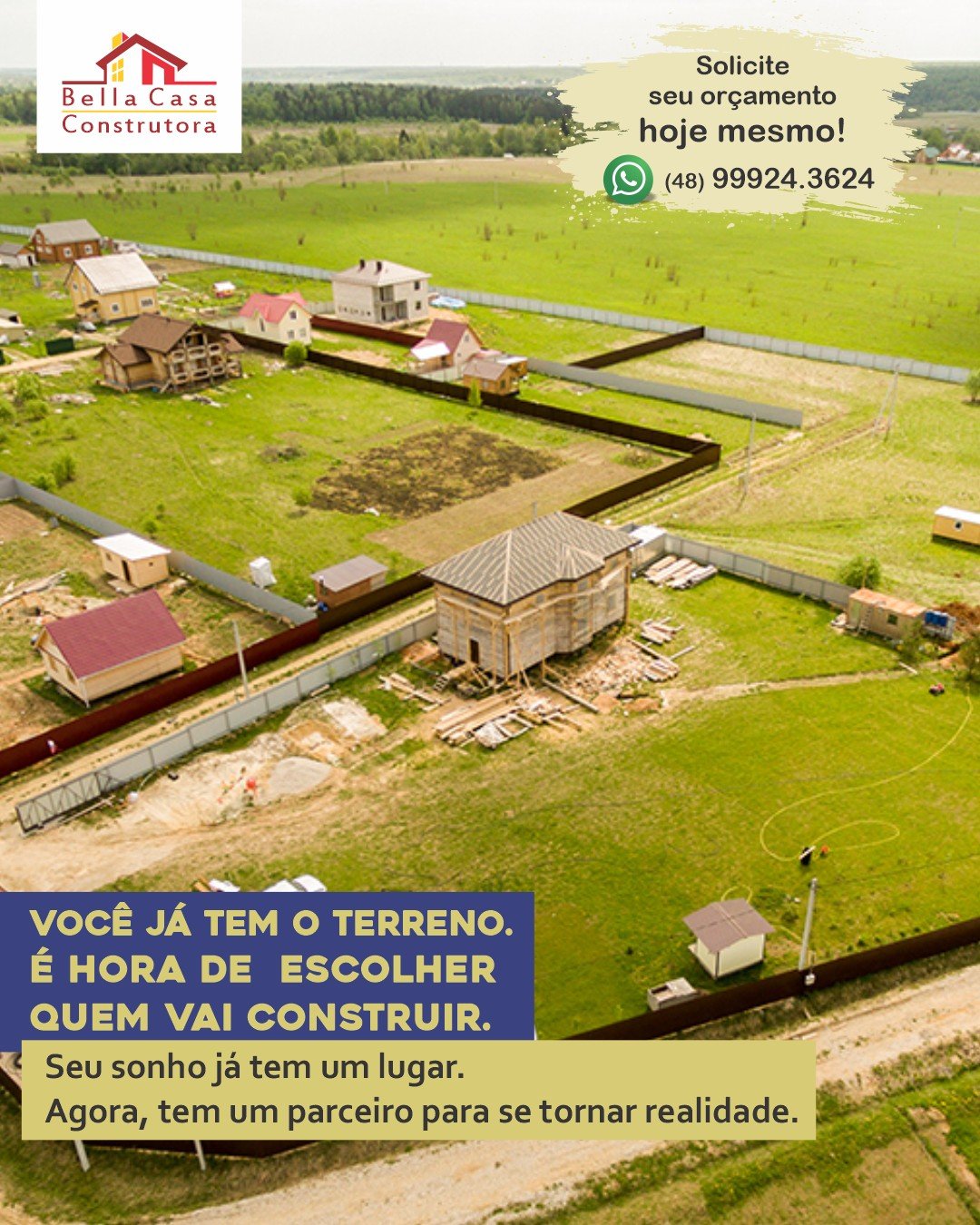 VOCÊ JÁ TEM O TERRENO. É HORA DE ESCOLHER QUEM VAI CONSTRUIR.

A Bella Casa cuida do desenvolvimento do projeto e da execução da sua casa de madeira ou alvenaria.

Mais de 14 anos de experiência construindo em Garopaba e região, em um raio de até 40 km.

Solicite uma conversa inicial e descubra como podemos participar da sua construção.

WhatsApp: (48) 99924-3624